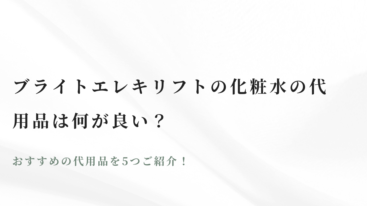 ブライトエレキリフトの化粧水の代用品は何が良い？おすすめの代用品を 
